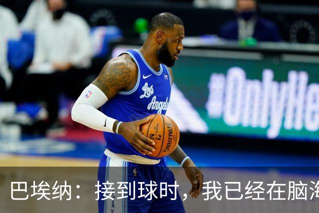 巴埃纳：接到球时，我已经在脑海中设想了处理方式