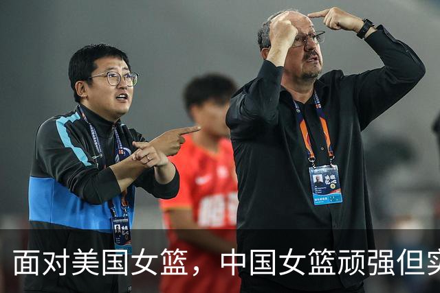 面对美国女篮，中国女篮顽强但实力悬殊，亟需调整